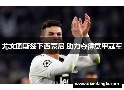 尤文图斯签下西蒙尼 助力夺得意甲冠军