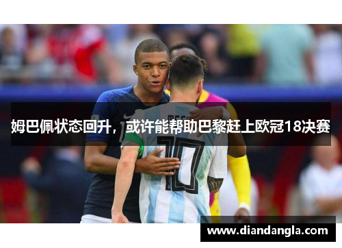 姆巴佩状态回升，或许能帮助巴黎赶上欧冠18决赛