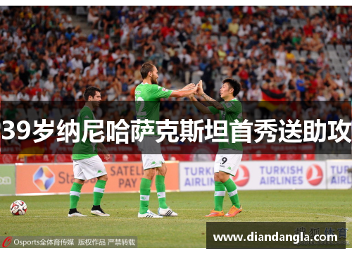 39岁纳尼哈萨克斯坦首秀送助攻